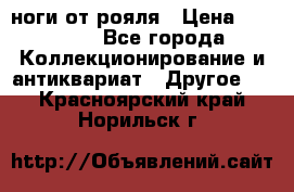 ноги от рояля › Цена ­ 19 000 - Все города Коллекционирование и антиквариат » Другое   . Красноярский край,Норильск г.